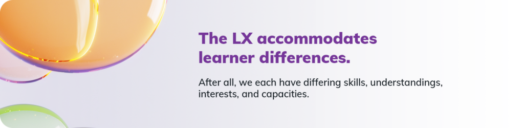 The LX accommodates learner differences. After all, we each have differing skills, understandings, interests, and capacities.